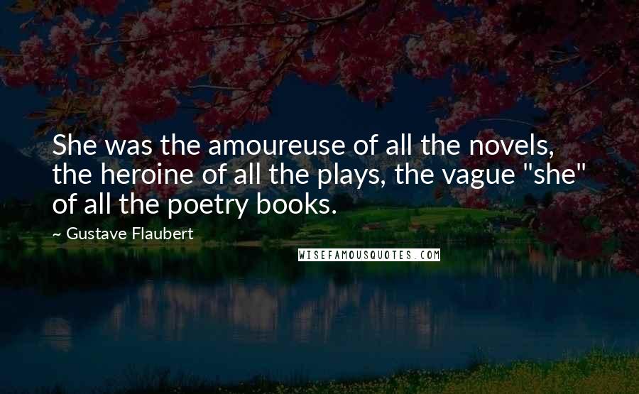 Gustave Flaubert Quotes: She was the amoureuse of all the novels, the heroine of all the plays, the vague "she" of all the poetry books.