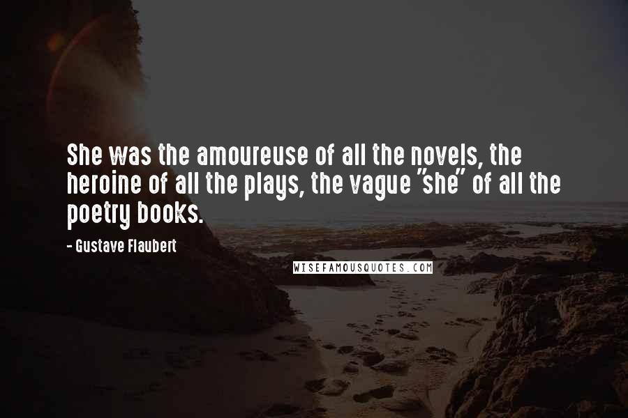 Gustave Flaubert Quotes: She was the amoureuse of all the novels, the heroine of all the plays, the vague "she" of all the poetry books.