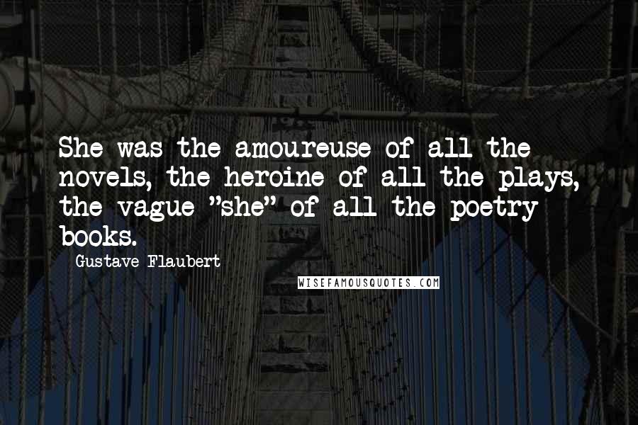 Gustave Flaubert Quotes: She was the amoureuse of all the novels, the heroine of all the plays, the vague "she" of all the poetry books.