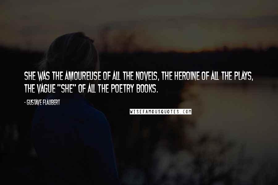 Gustave Flaubert Quotes: She was the amoureuse of all the novels, the heroine of all the plays, the vague "she" of all the poetry books.