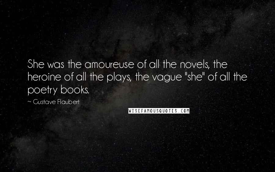 Gustave Flaubert Quotes: She was the amoureuse of all the novels, the heroine of all the plays, the vague "she" of all the poetry books.