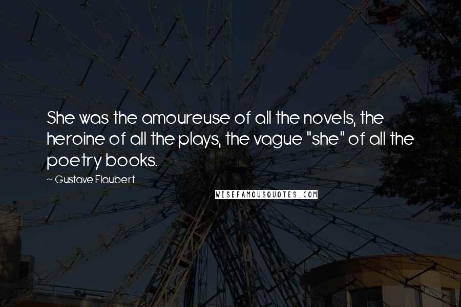 Gustave Flaubert Quotes: She was the amoureuse of all the novels, the heroine of all the plays, the vague "she" of all the poetry books.