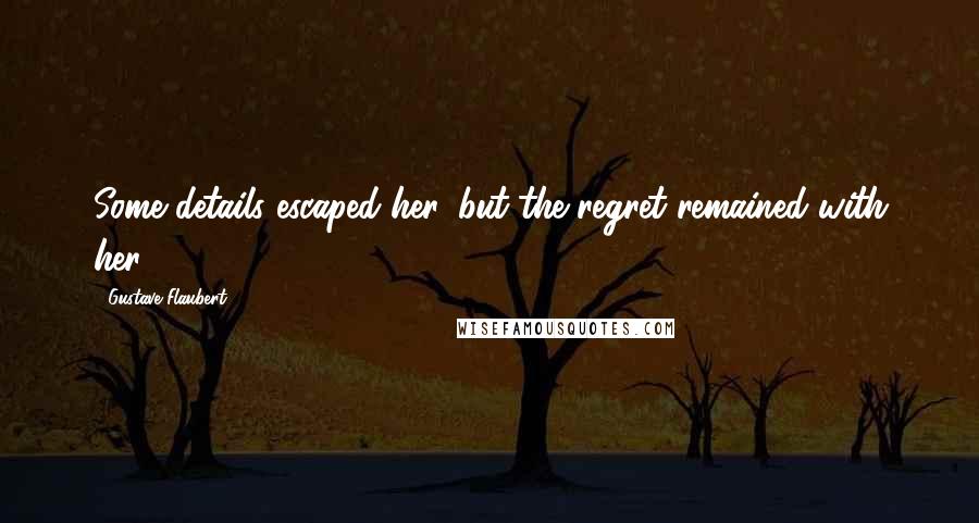 Gustave Flaubert Quotes: Some details escaped her, but the regret remained with her.