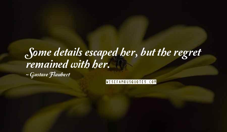 Gustave Flaubert Quotes: Some details escaped her, but the regret remained with her.