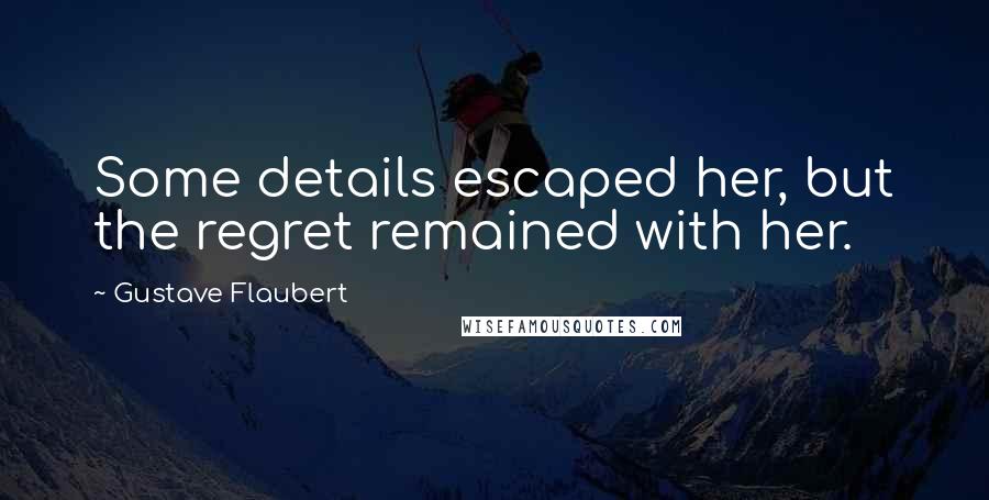 Gustave Flaubert Quotes: Some details escaped her, but the regret remained with her.