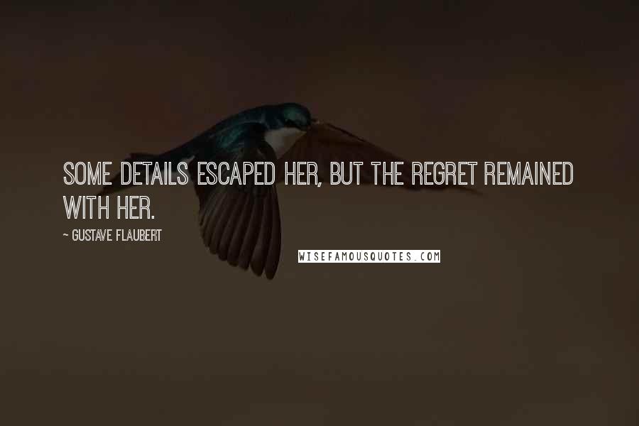 Gustave Flaubert Quotes: Some details escaped her, but the regret remained with her.