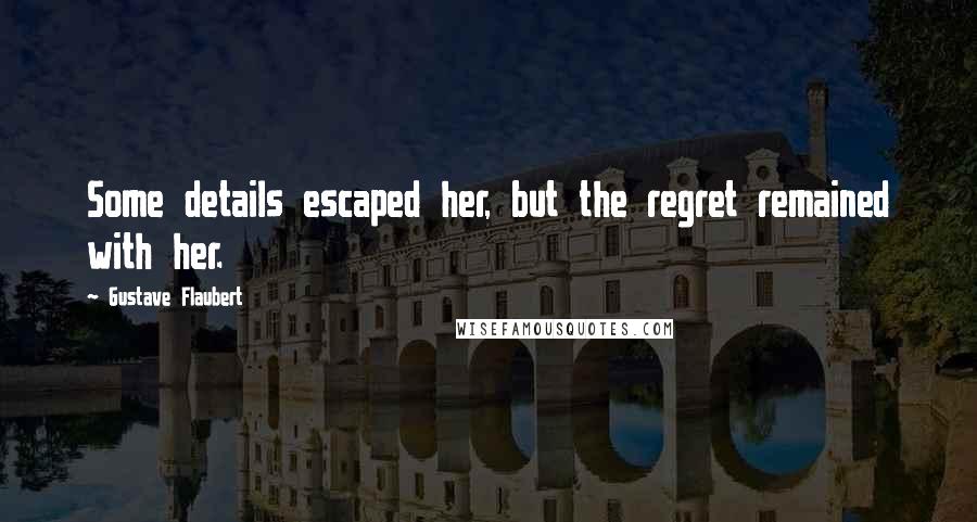 Gustave Flaubert Quotes: Some details escaped her, but the regret remained with her.