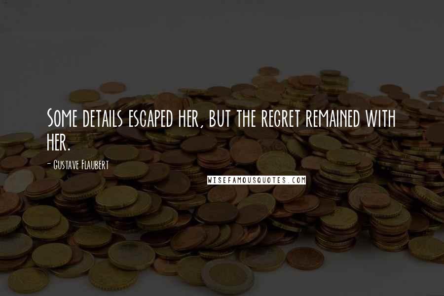 Gustave Flaubert Quotes: Some details escaped her, but the regret remained with her.