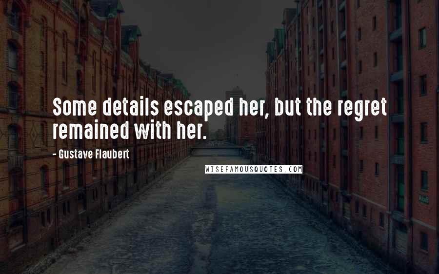 Gustave Flaubert Quotes: Some details escaped her, but the regret remained with her.