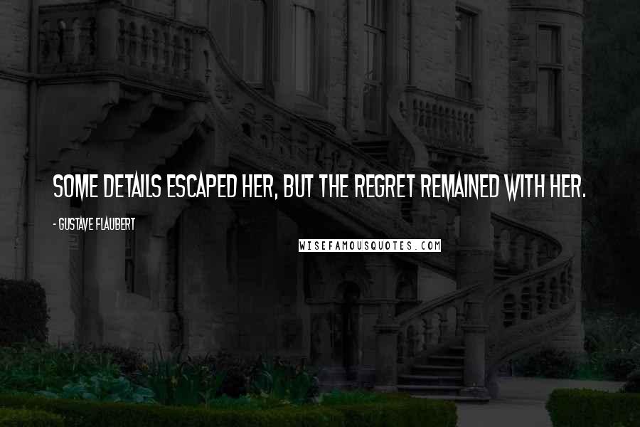 Gustave Flaubert Quotes: Some details escaped her, but the regret remained with her.