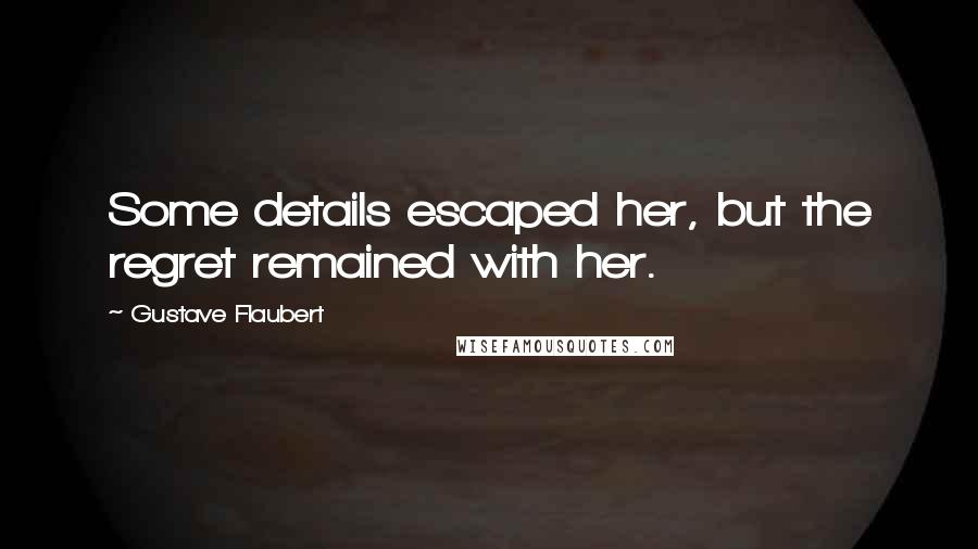 Gustave Flaubert Quotes: Some details escaped her, but the regret remained with her.