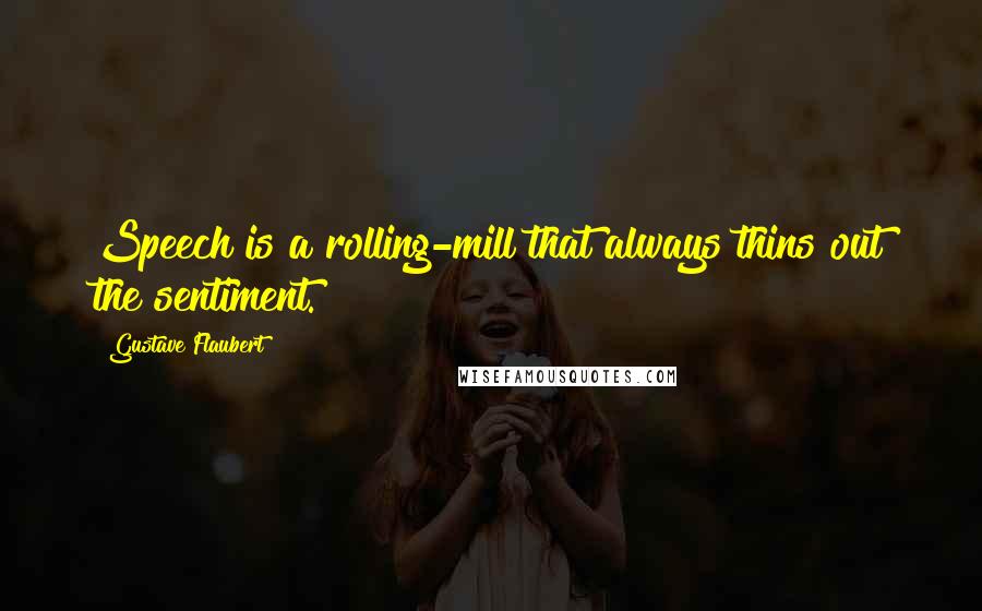 Gustave Flaubert Quotes: Speech is a rolling-mill that always thins out the sentiment.