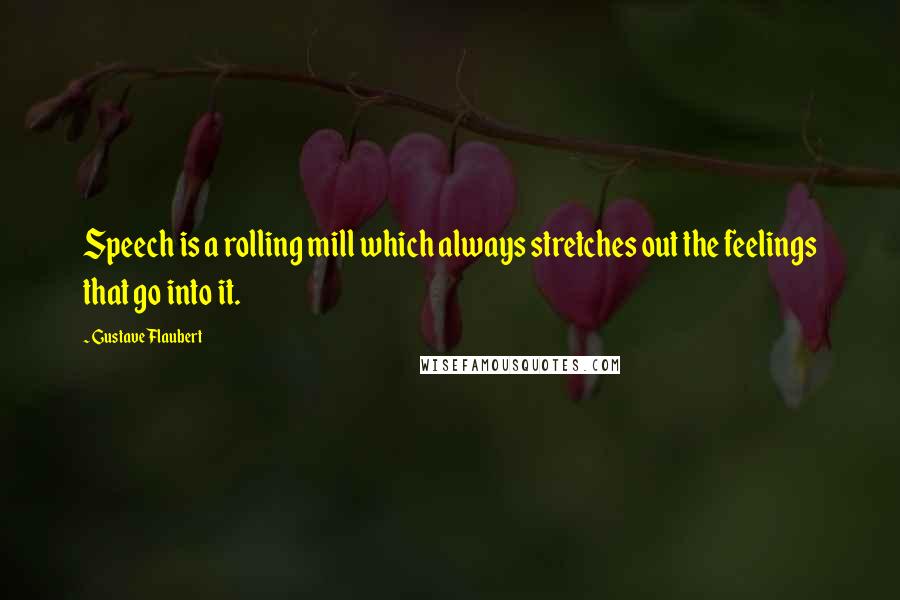 Gustave Flaubert Quotes: Speech is a rolling mill which always stretches out the feelings that go into it.