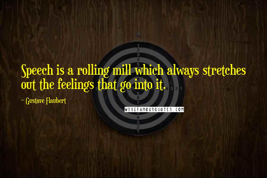 Gustave Flaubert Quotes: Speech is a rolling mill which always stretches out the feelings that go into it.