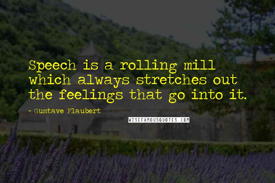Gustave Flaubert Quotes: Speech is a rolling mill which always stretches out the feelings that go into it.