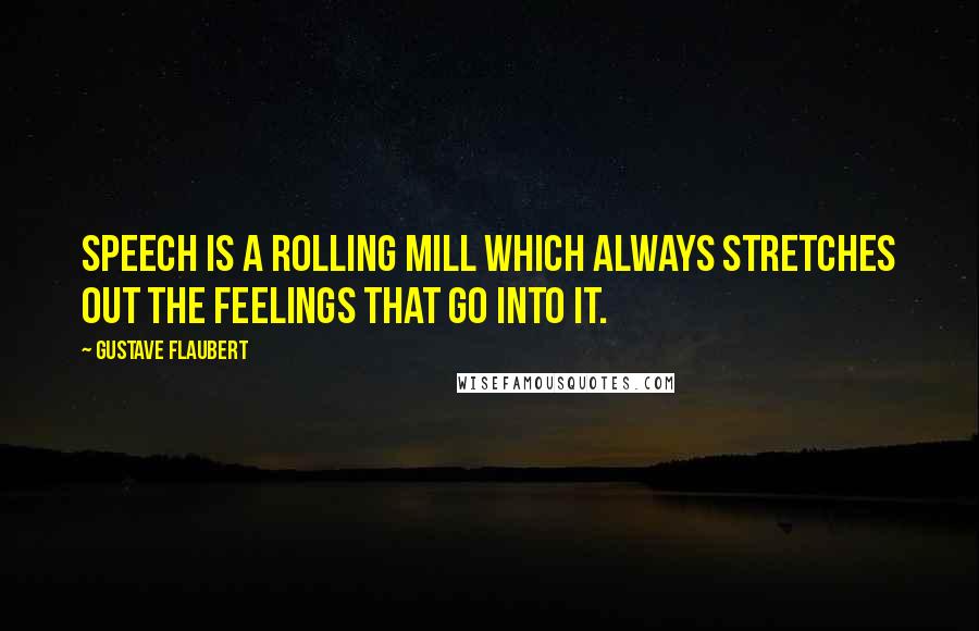 Gustave Flaubert Quotes: Speech is a rolling mill which always stretches out the feelings that go into it.