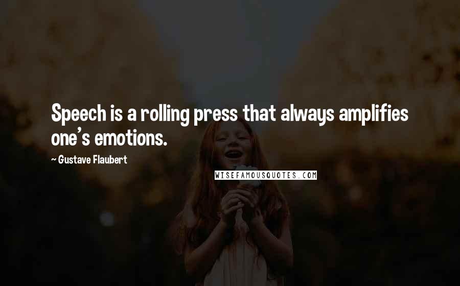 Gustave Flaubert Quotes: Speech is a rolling press that always amplifies one's emotions.