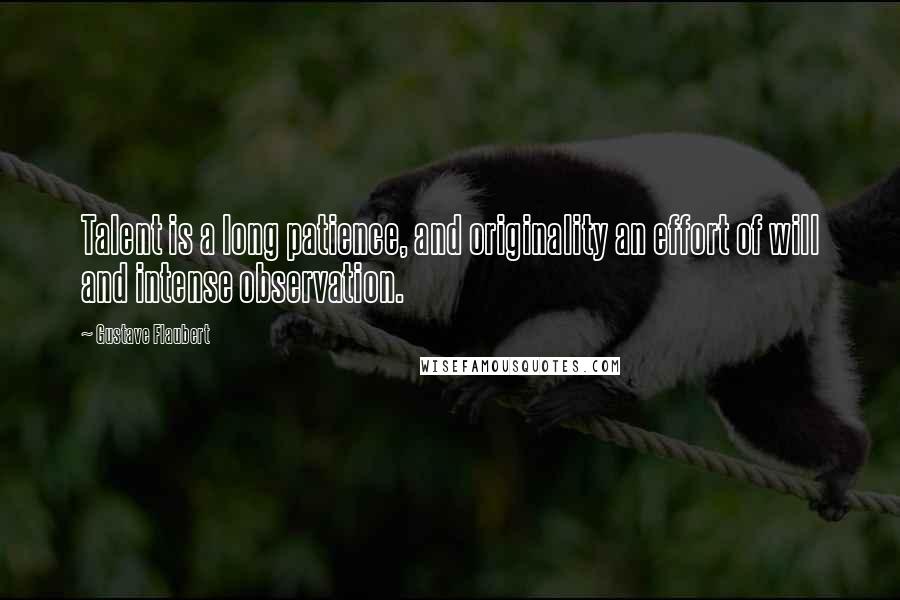 Gustave Flaubert Quotes: Talent is a long patience, and originality an effort of will and intense observation.