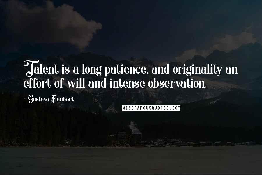 Gustave Flaubert Quotes: Talent is a long patience, and originality an effort of will and intense observation.
