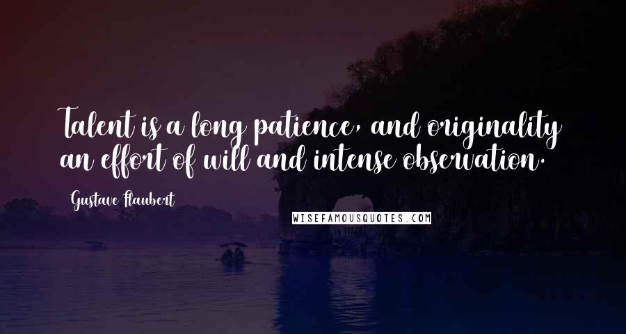Gustave Flaubert Quotes: Talent is a long patience, and originality an effort of will and intense observation.