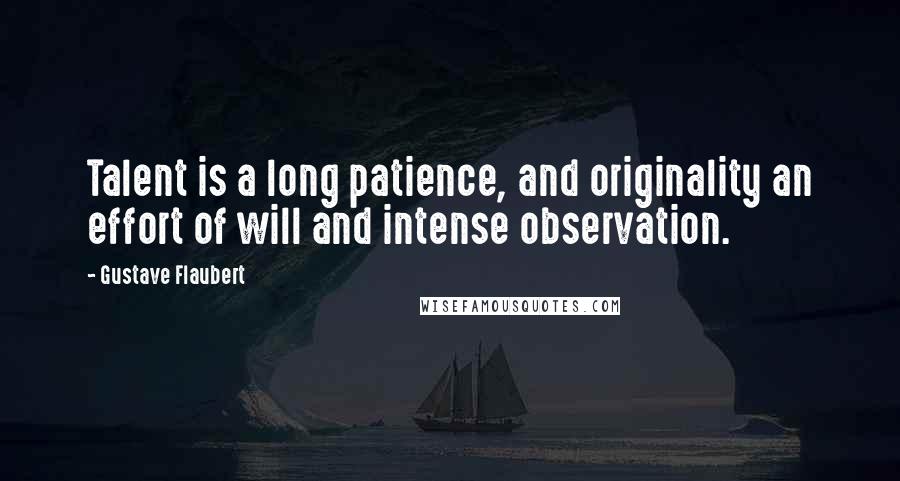 Gustave Flaubert Quotes: Talent is a long patience, and originality an effort of will and intense observation.