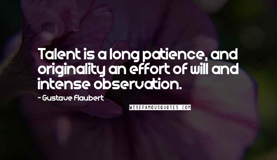 Gustave Flaubert Quotes: Talent is a long patience, and originality an effort of will and intense observation.