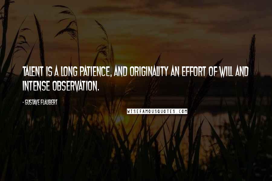 Gustave Flaubert Quotes: Talent is a long patience, and originality an effort of will and intense observation.