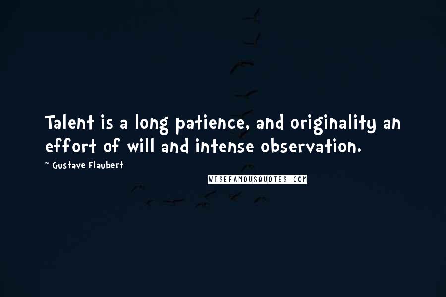 Gustave Flaubert Quotes: Talent is a long patience, and originality an effort of will and intense observation.