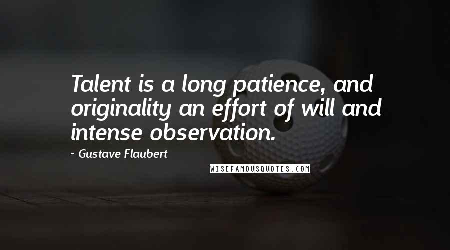 Gustave Flaubert Quotes: Talent is a long patience, and originality an effort of will and intense observation.