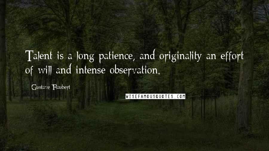 Gustave Flaubert Quotes: Talent is a long patience, and originality an effort of will and intense observation.