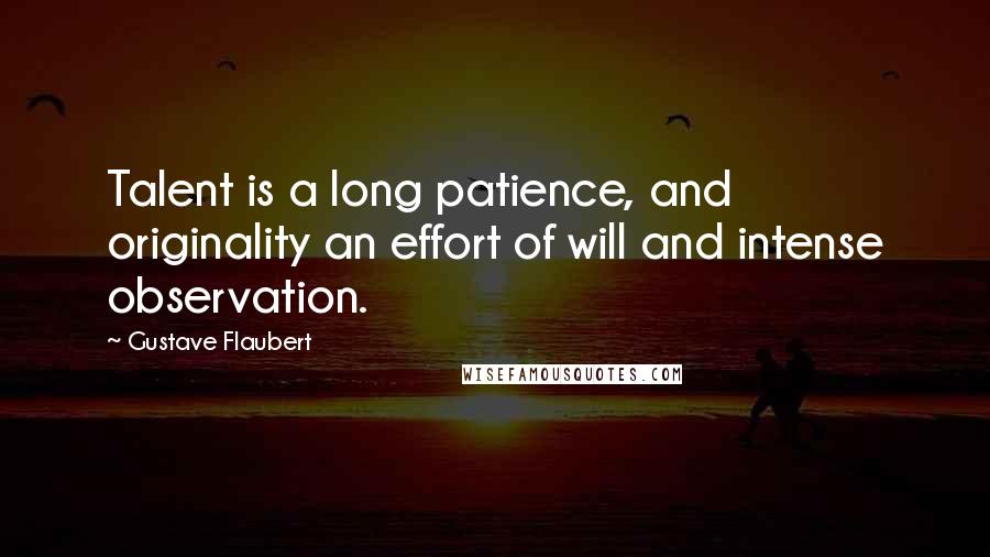 Gustave Flaubert Quotes: Talent is a long patience, and originality an effort of will and intense observation.