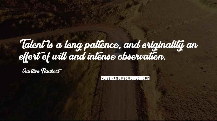 Gustave Flaubert Quotes: Talent is a long patience, and originality an effort of will and intense observation.
