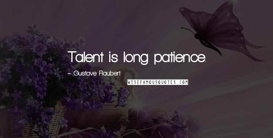 Gustave Flaubert Quotes: Talent is long patience.