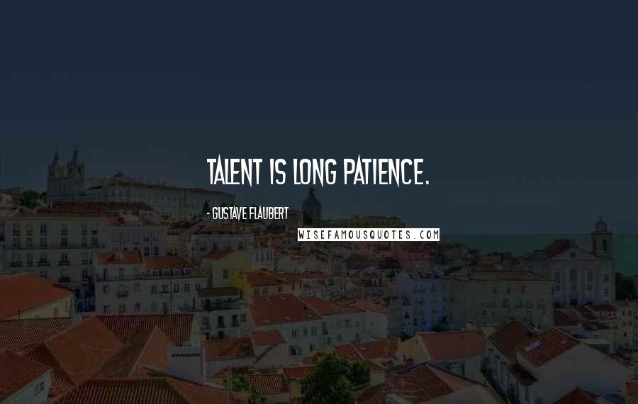 Gustave Flaubert Quotes: Talent is long patience.