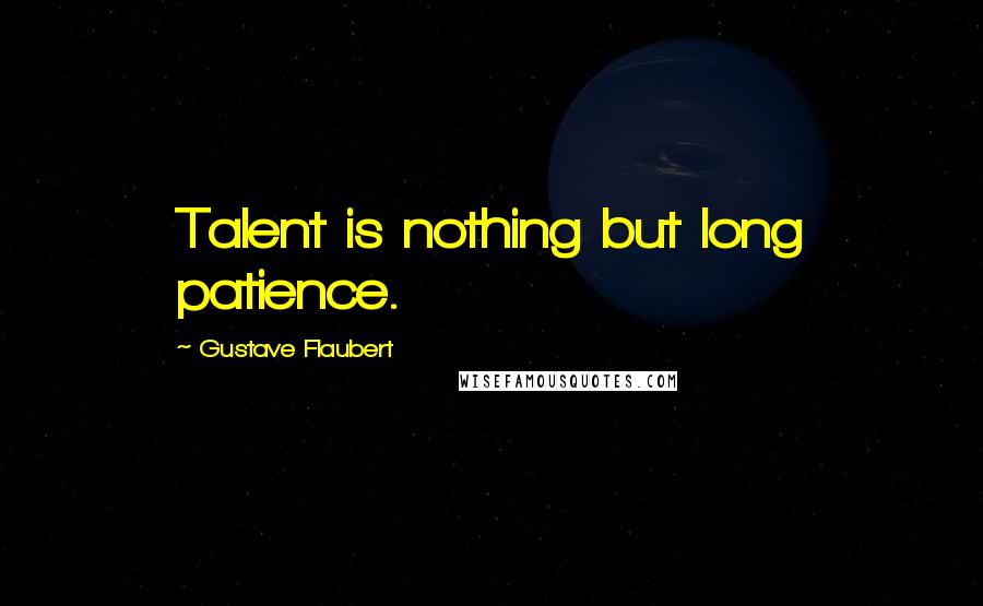 Gustave Flaubert Quotes: Talent is nothing but long patience.