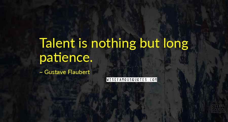 Gustave Flaubert Quotes: Talent is nothing but long patience.