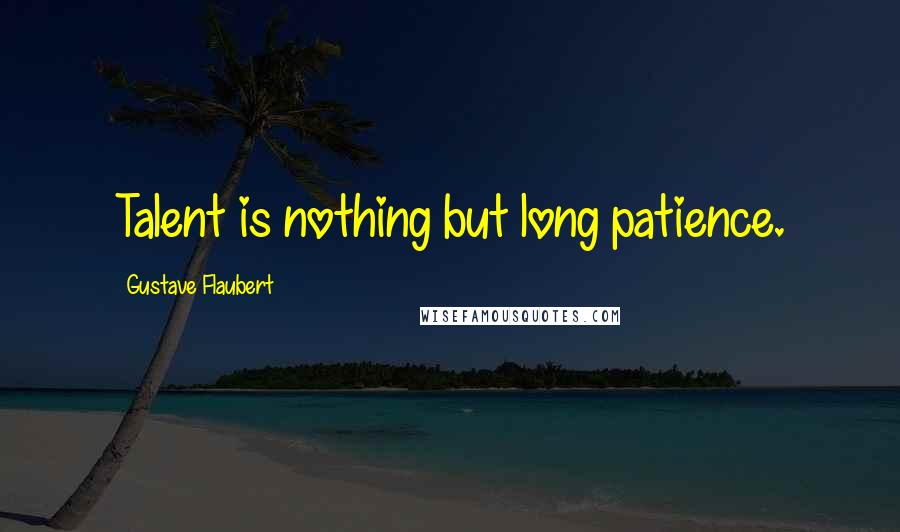 Gustave Flaubert Quotes: Talent is nothing but long patience.