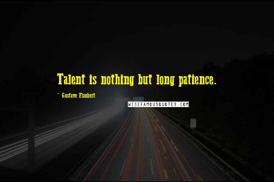 Gustave Flaubert Quotes: Talent is nothing but long patience.