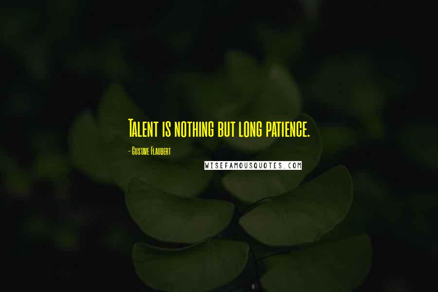 Gustave Flaubert Quotes: Talent is nothing but long patience.