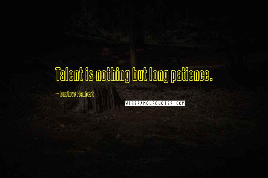 Gustave Flaubert Quotes: Talent is nothing but long patience.