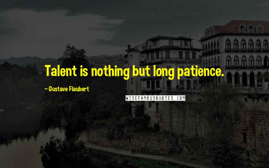 Gustave Flaubert Quotes: Talent is nothing but long patience.