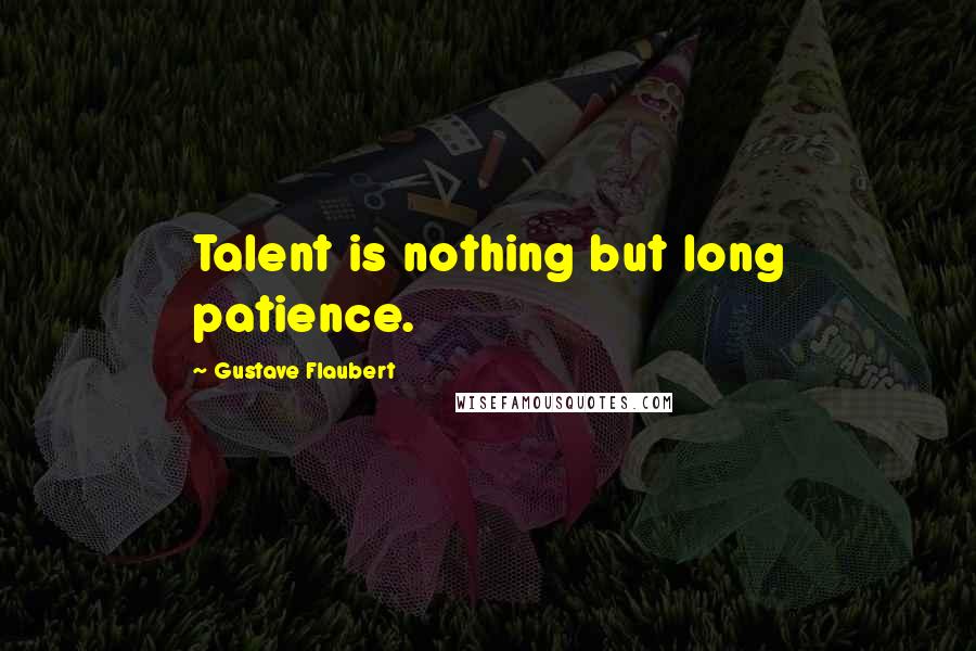 Gustave Flaubert Quotes: Talent is nothing but long patience.