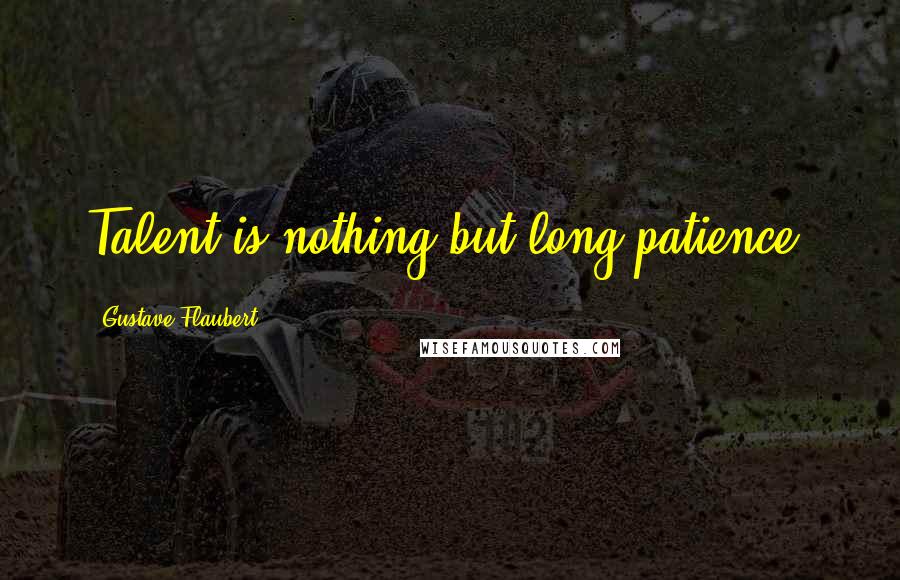 Gustave Flaubert Quotes: Talent is nothing but long patience.