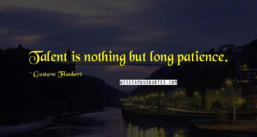 Gustave Flaubert Quotes: Talent is nothing but long patience.