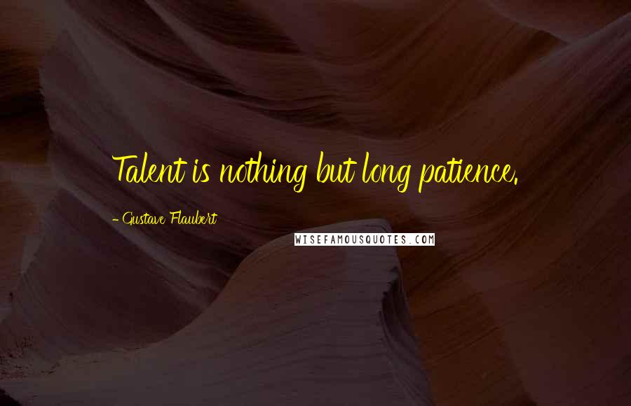 Gustave Flaubert Quotes: Talent is nothing but long patience.