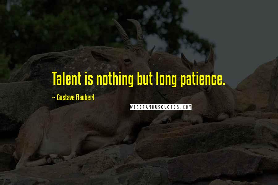 Gustave Flaubert Quotes: Talent is nothing but long patience.