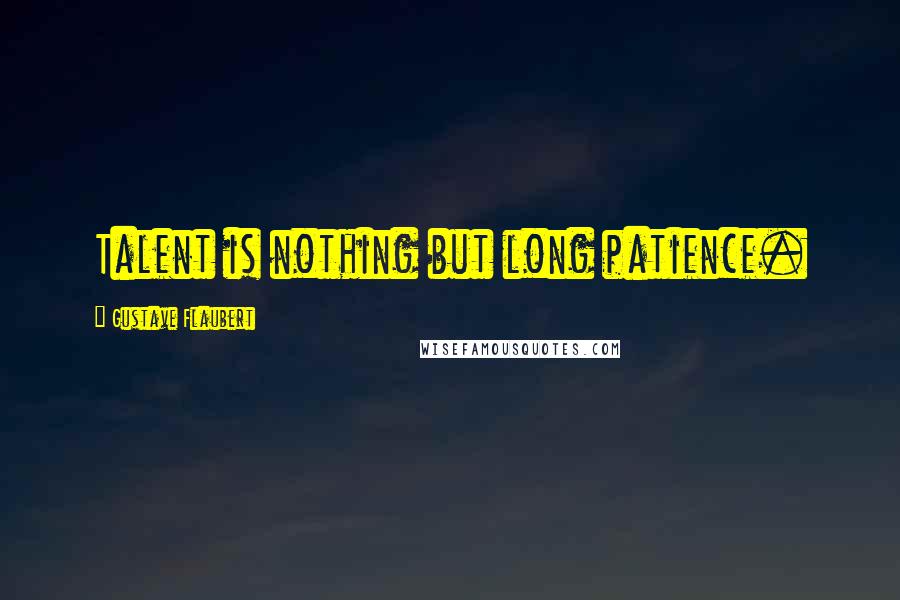 Gustave Flaubert Quotes: Talent is nothing but long patience.