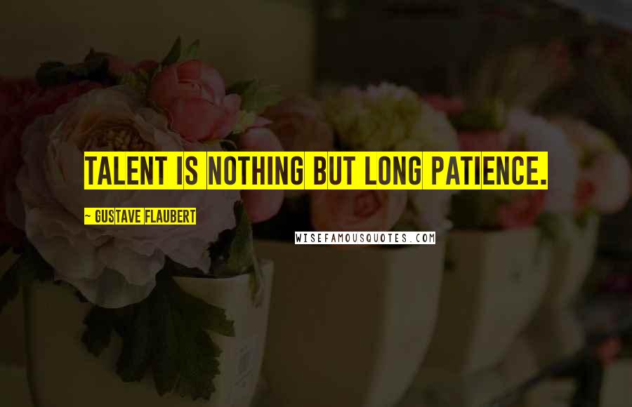 Gustave Flaubert Quotes: Talent is nothing but long patience.