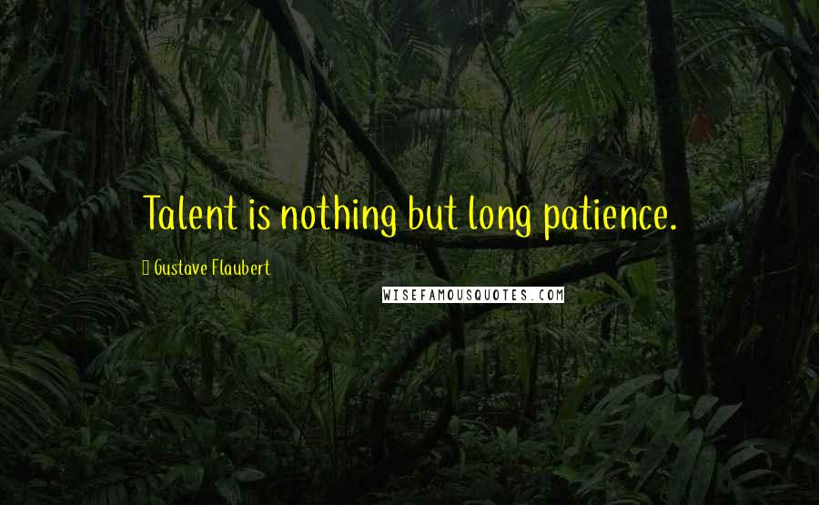 Gustave Flaubert Quotes: Talent is nothing but long patience.