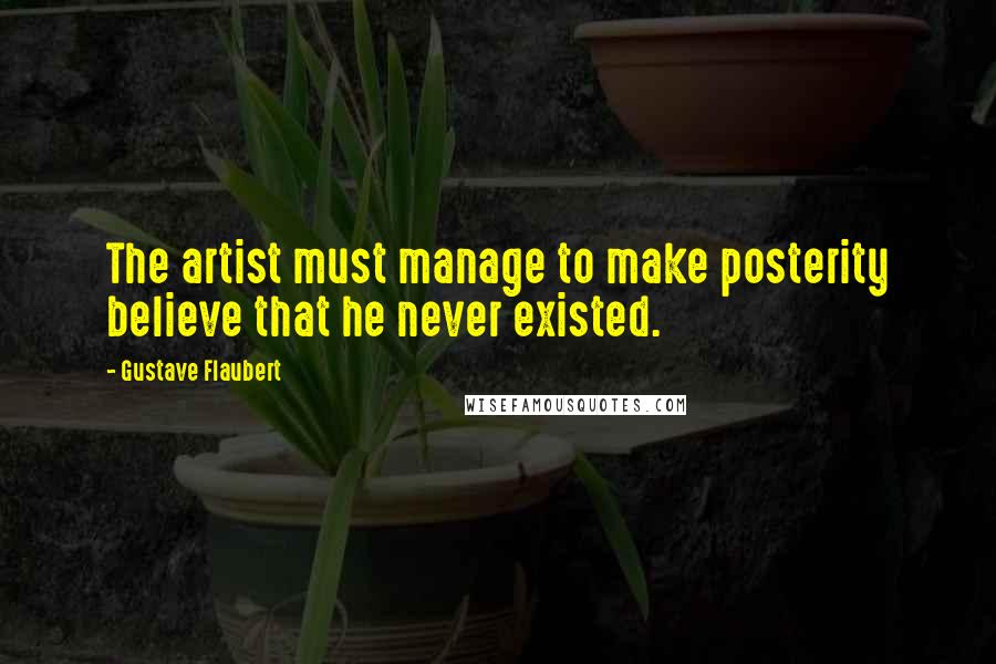 Gustave Flaubert Quotes: The artist must manage to make posterity believe that he never existed.